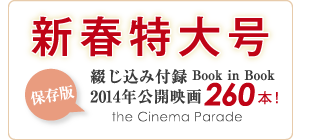 新春特大号 保存版　綴じ込み付録 Book in Book 2014年公開映画260本！ the Cinema Parade