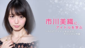 『市川美織に、アイドルを学ぶ～NEXTアイドルをさがせ！特番』