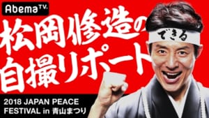 『松岡修造の自撮リポート-2018 JAPAN PEACE FESTIVAL in 青山まつり-』