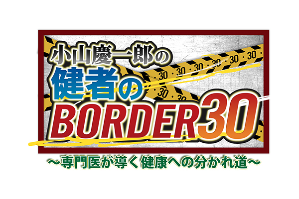 『小山慶一郎の健者のBORDER30～専門医が導く健康への分かれ道～』