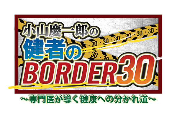 『小山慶一郎の健者のBORDER30～専門医が導く健康への分かれ道～』