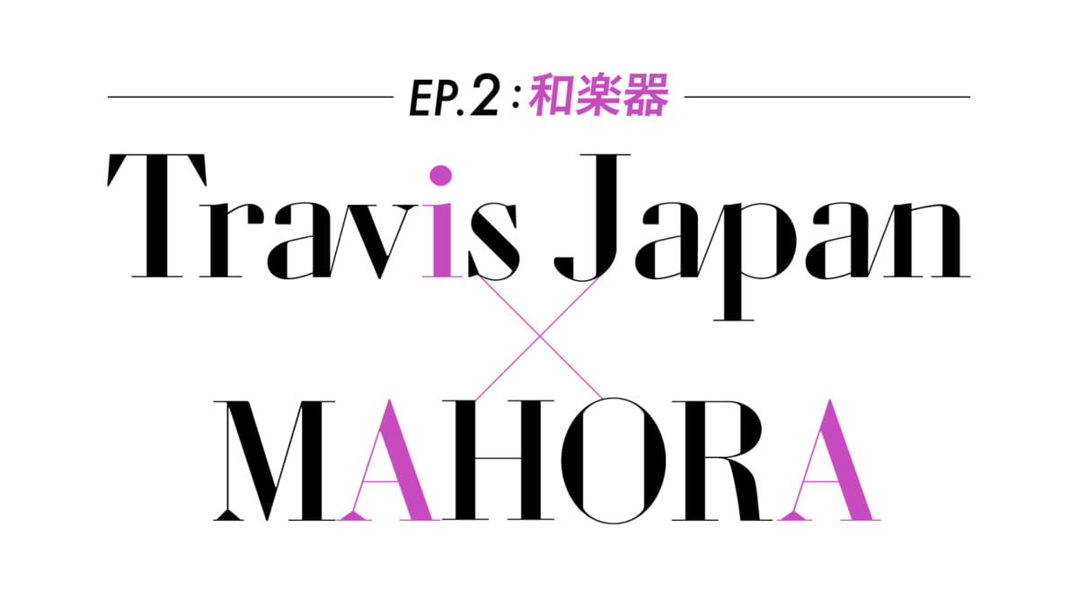 『～EP.2:和楽器～Travis Japan×MAHORA』