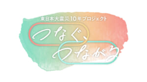 「東日本大震災10年　つなぐ、つながるプロジェクト」