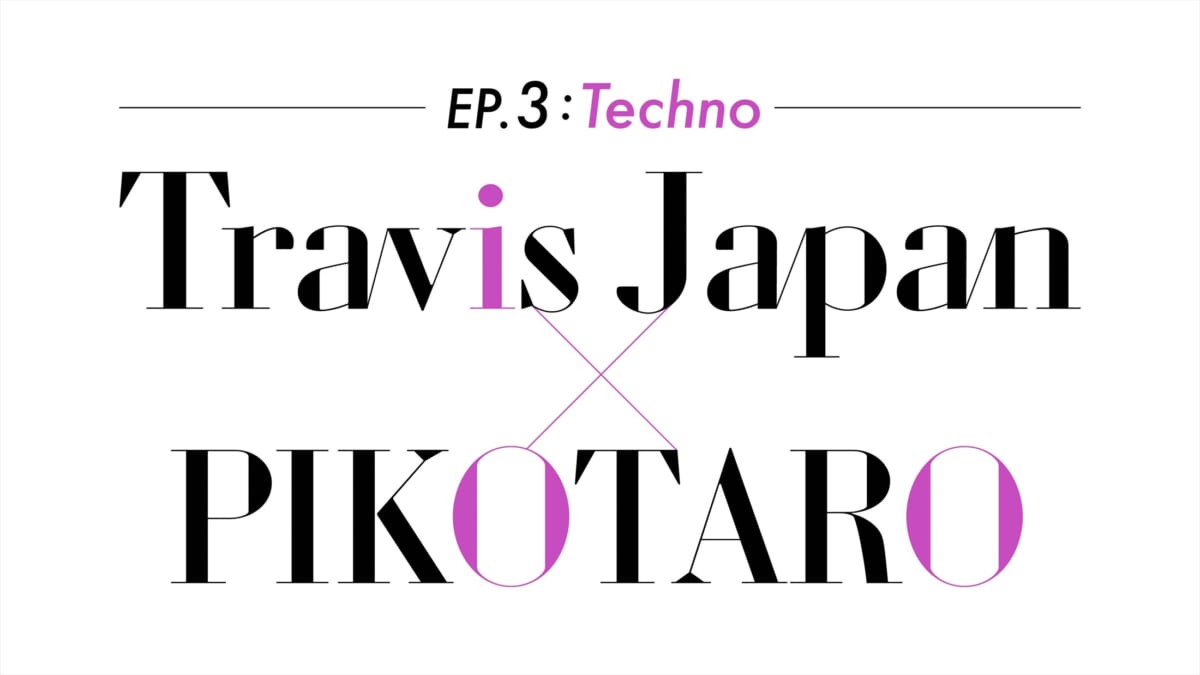 『～EP.3：Techno～Travis Japan×PIKOTARO』