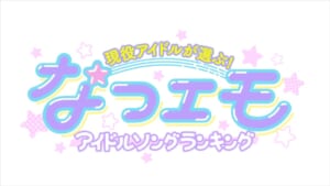 『【生放送】現役アイドルが選ぶ！なつエモアイドルソングランキング』