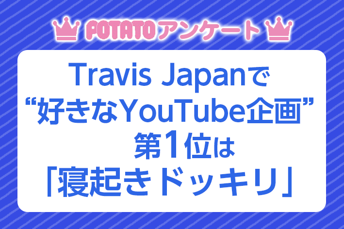 POTATOアンケート「Travis Japan編」