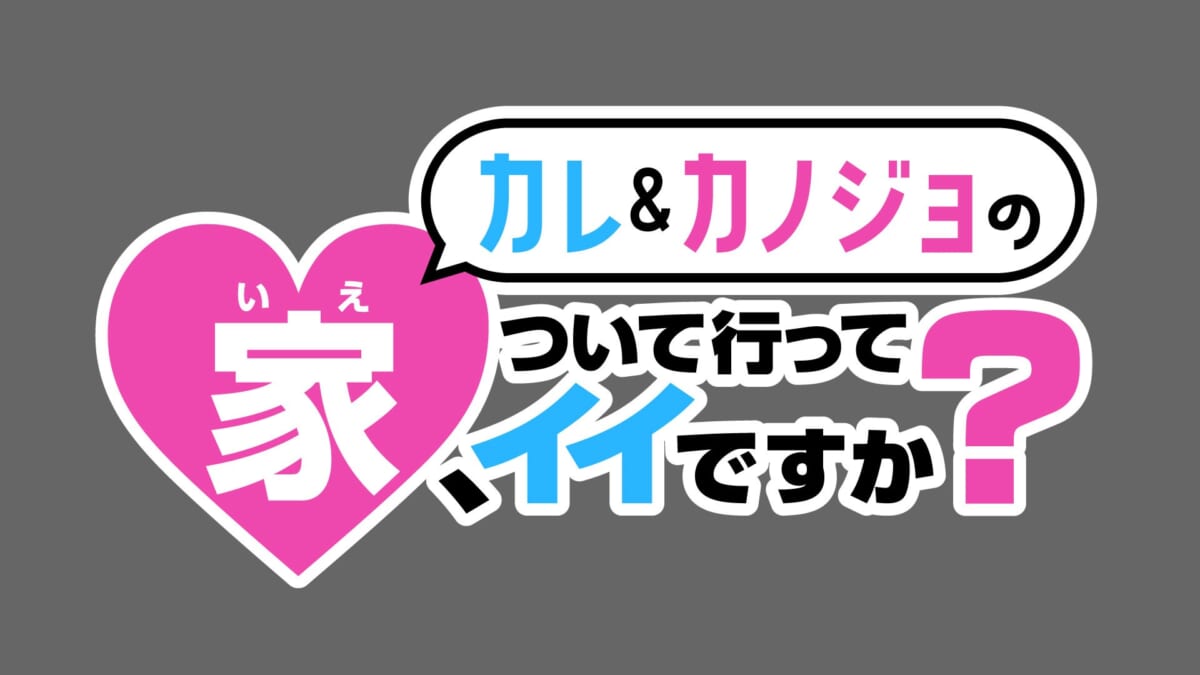 『カレ＆カノジョの家、ついて行ってイイですか？』