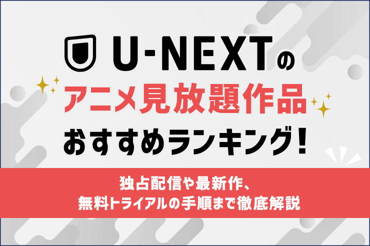 U-NEXTのアニメ見放題作品おすすめランキング！独占配信や最新作、無料トライアルの手順まで徹底解説