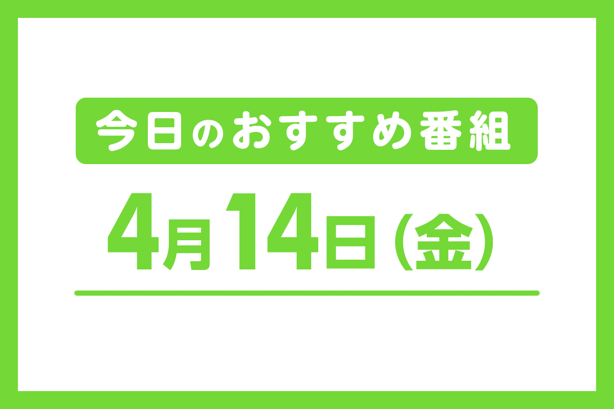 4月14日（金）のおすすめ番組