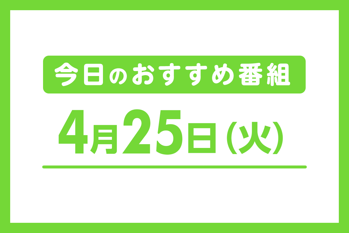 4月25日（火）のおすすめ番組