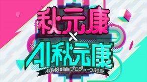 『秋元康×AI秋元康～AKB48新曲対決～』